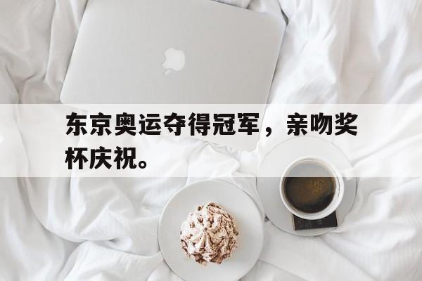 东京奥运夺得冠军，亲吻奖杯庆祝。
