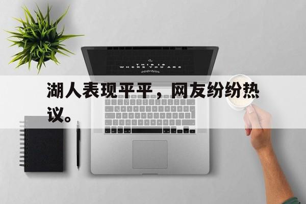 九游游戏盒子下载安装-湖人表现平平，网友纷纷热议。