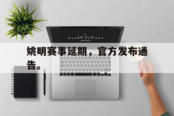 九游游戏盒子下载安装-姚明赛事延期，官方发布通告。