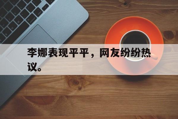 九游游戏盒-李娜表现平平，网友纷纷热议。