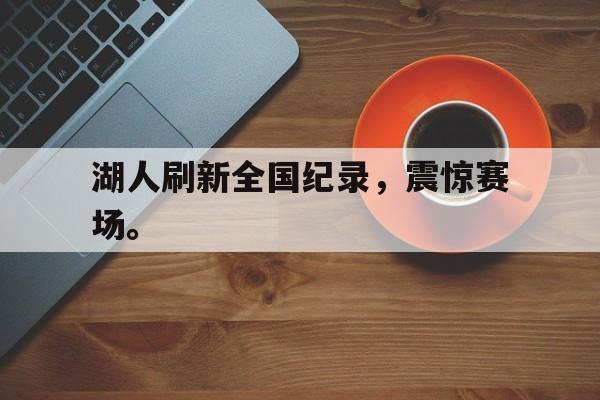 九游游戏盒-湖人刷新全国纪录，震惊赛场。