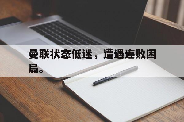 九游游戏盒-曼联状态低迷，遭遇连败困局。