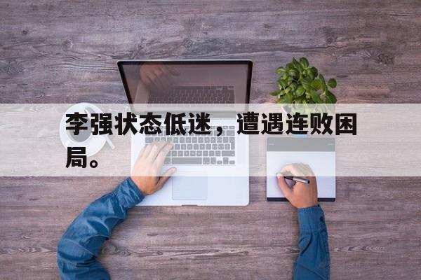 九游游戏盒-李强状态低迷，遭遇连败困局。