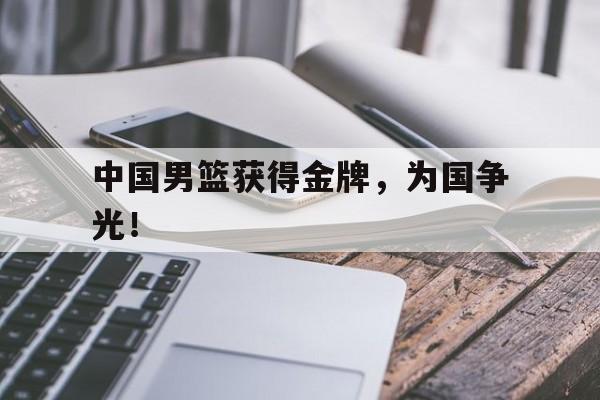 九游游戏盒子下载安装-中国男篮获得金牌，为国争光！