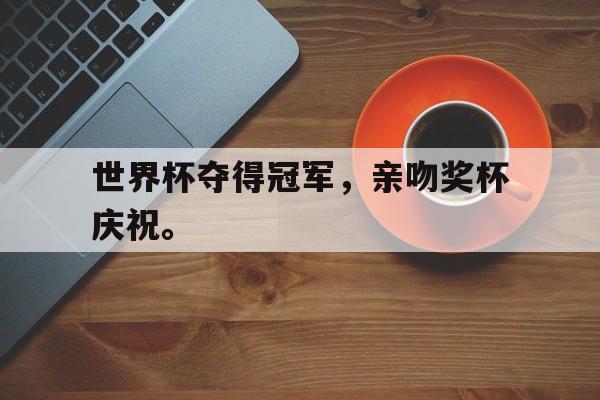 九游游戏盒-世界杯夺得冠军，亲吻奖杯庆祝。