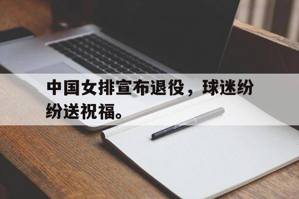 中国女排宣布退役，球迷纷纷送祝福。