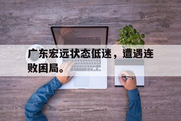 九游游戏盒子下载安装-广东宏远状态低迷，遭遇连败困局。