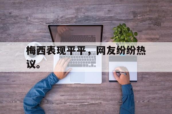 九游游戏盒-梅西表现平平，网友纷纷热议。