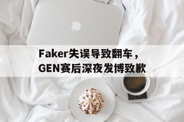 Faker失误导致翻车，GEN赛后深夜发博致歉
