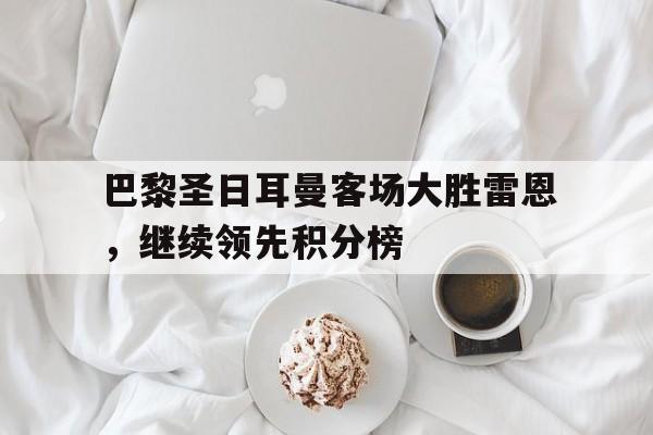 九游游戏盒-巴黎圣日耳曼客场大胜雷恩，继续领先积分榜