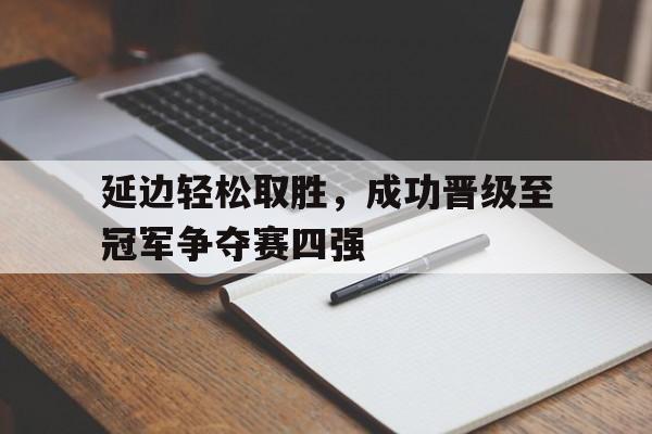 九游游戏盒子下载安装-延边轻松取胜，成功晋级至冠军争夺赛四强