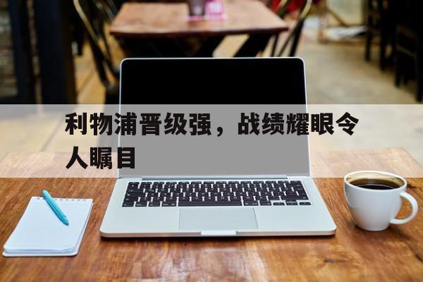 九游游戏盒-利物浦晋级强，战绩耀眼令人瞩目