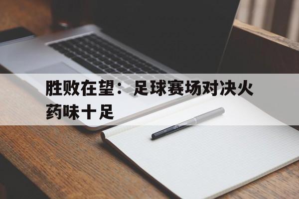 胜败在望：足球赛场对决火药味十足