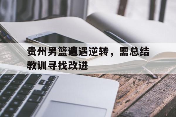 九游游戏盒-贵州男篮遭遇逆转，需总结教训寻找改进