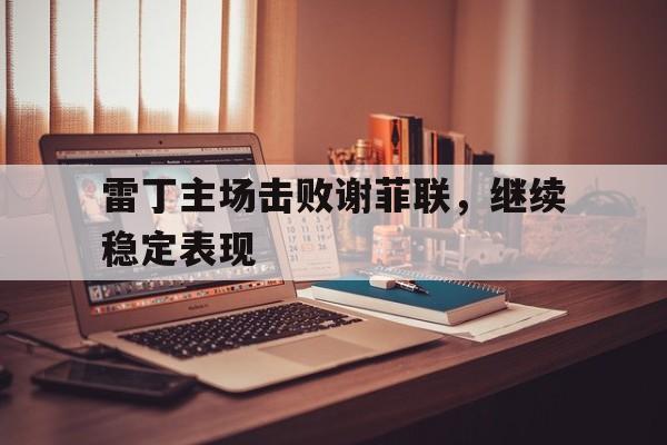 九游游戏盒-雷丁主场击败谢菲联，继续稳定表现