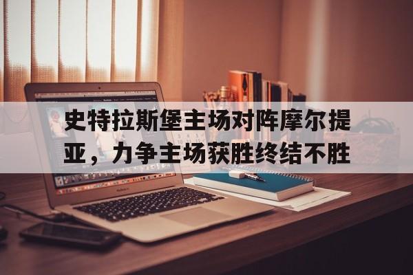 九游游戏盒子下载安装-史特拉斯堡主场对阵摩尔提亚，力争主场获胜终结不胜