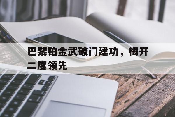 九游游戏盒-巴黎铂金武破门建功，梅开二度领先