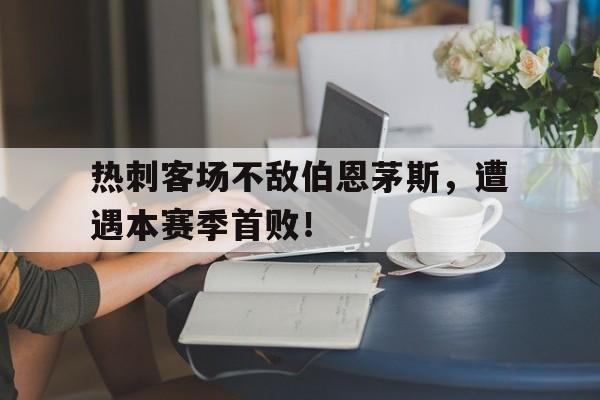 九游游戏盒子下载安装-热刺客场不敌伯恩茅斯，遭遇本赛季首败！