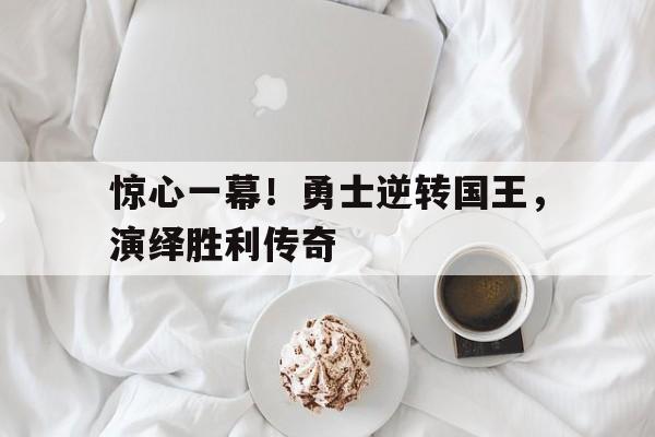 九游游戏盒子下载安装-惊心一幕！勇士逆转国王，演绎胜利传奇