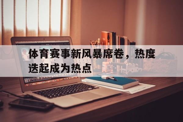 九游游戏盒-体育赛事新风暴席卷，热度迭起成为热点