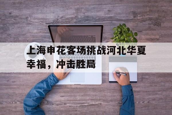九游游戏盒-上海申花客场挑战河北华夏幸福，冲击胜局