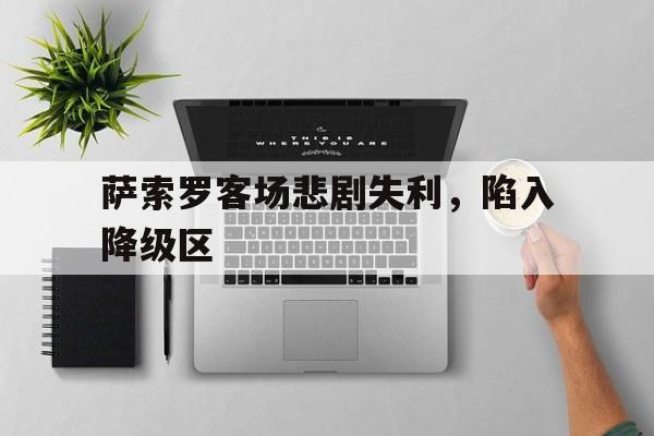 九游游戏盒-萨索罗客场悲剧失利，陷入降级区